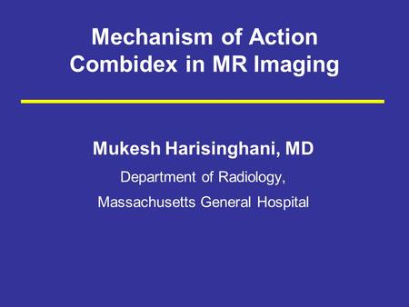 Mechanism of Action Combidex in MR Imaging Mukesh Harisinghani, MD Department of Radiology, Massachusetts General Hospital.