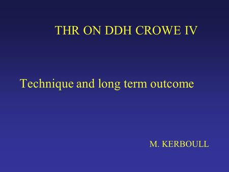THR ON DDH CROWE IV Technique and long term outcome M. KERBOULL.