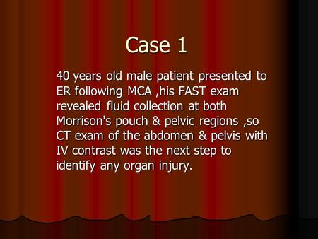 Case 1 40 years old male patient presented to ER following MCA,his FAST exam revealed fluid collection at both Morrison's pouch & pelvic regions,so CT.