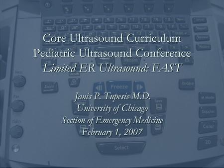 Core Ultrasound Curriculum Pediatric Ultrasound Conference Limited ER Ultrasound: FAST Janis P. Tupesis M.D. University of Chicago Section of Emergency.