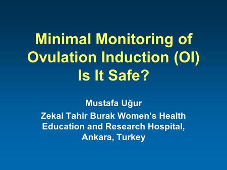 Minimal Monitoring of Ovulation Induction (OI) Is It Safe? Mustafa Uğur Zekai Tahir Burak Women’s Health Education and Research Hospital, Ankara, Turkey.