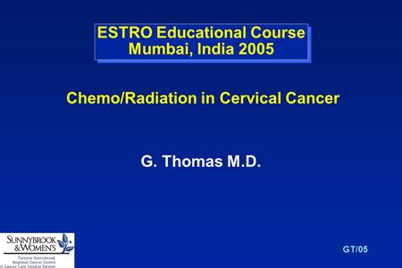 GT/05 ESTRO Educational Course Mumbai, India 2005 G. Thomas M.D. Chemo/Radiation in Cervical Cancer.