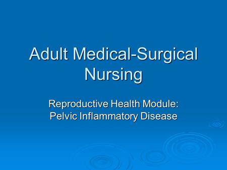 Adult Medical-Surgical Nursing Reproductive Health Module: Pelvic Inflammatory Disease.
