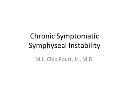 Chronic Symptomatic Symphyseal Instability M.L. Chip Routt, Jr., M.D.