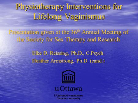 Physiotherapy Interventions for Lifelong Vaginismus Presentation given at the 36 th Annual Meeting of the Society for Sex Therapy and Research Elke D.
