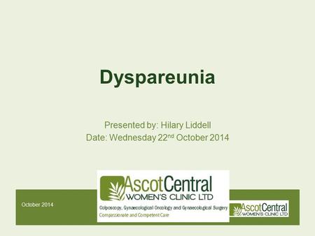 October 2014 Dyspareunia Presented by: Hilary Liddell Date: Wednesday 22 nd October 2014.
