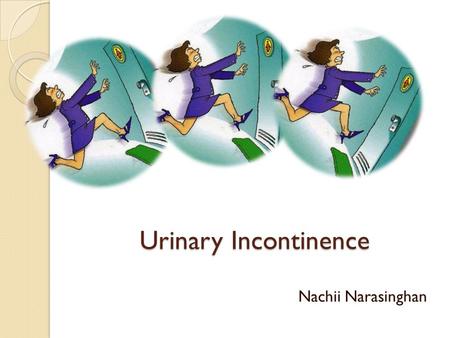 Urinary Incontinence Nachii Narasinghan. Types History and Examination Initial Assessment When to refer?