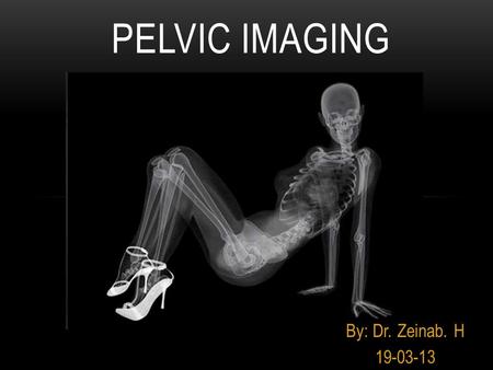 PELVIC IMAGING By: Dr. Zeinab. H 19-03-13. the pelvic skeleton is formed Posteriorly: by the sacrum and the coccyx laterally and anteriorly: by a pair.