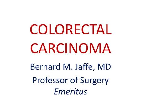 COLORECTAL CARCINOMA Bernard M. Jaffe, MD Professor of Surgery Emeritus.