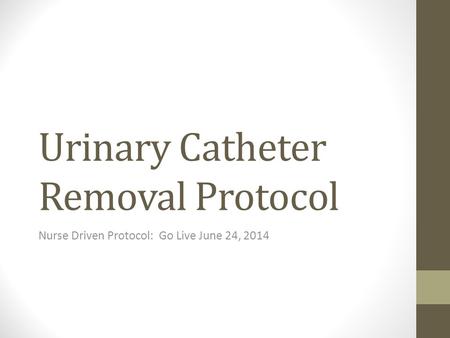 Urinary Catheter Removal Protocol Nurse Driven Protocol: Go Live June 24, 2014.