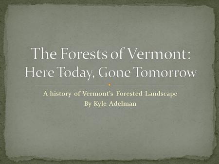 A history of Vermont’s Forested Landscape By Kyle Adelman.