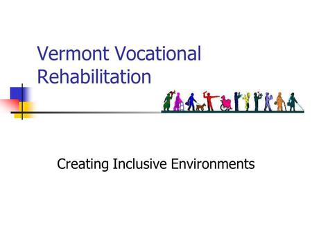Vermont Vocational Rehabilitation Creating Inclusive Environments.