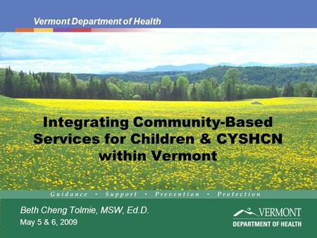 Vermont Department of Health Integrating Community-Based Services for Children & CYSHCN within Vermont Beth Cheng Tolmie, MSW, Ed.D. May 5 & 6, 2009.