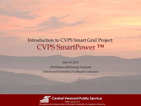 Central Vermont Public Service www.cvps.com Recognized by Forbes as One of the Most Trustworthy Companies in America Introduction to CVPS Smart Grid Project: