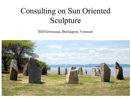 Consulting on Sun Oriented Sculpture Bill Gottesman, Burlington, Vermont.