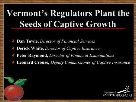 Vermont’s Regulators Plant the Seeds of Captive Growth Dan Towle, Director of Financial Services Derick White, Director of Captive Insurance Peter Raymond,