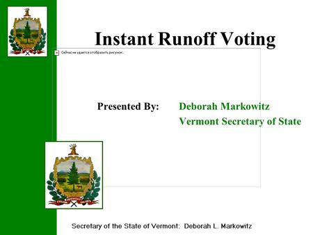Instant Runoff Voting Presented By: Deborah Markowitz Vermont Secretary of State.