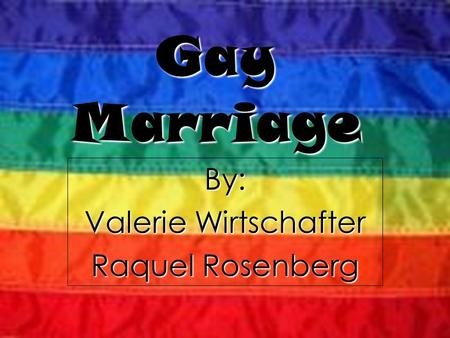By: Valerie Wirtschafter Raquel Rosenberg Gay Marriage.