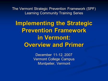 The Vermont Strategic Prevention Framework (SPF) Learning Community Training Series Implementing the Strategic Prevention Framework in Vermont: Overview.