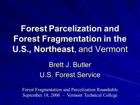 ForestParcelization and Forest Fragmentation in the U.S., Northeast, and Vermont Brett J. Butler U.S. Forest Service Forest Fragmentation and Parcelization.