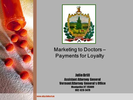 Www.atg.state.vt.us Marketing to Doctors – Payments for Loyalty Julie Brill Assistant Attorney General Vermont Attorney General ’ s Office Montpelier,