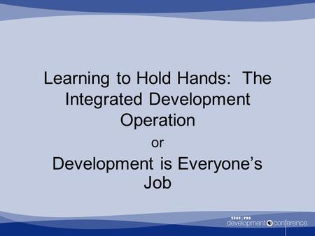 Learning to Hold Hands: The Integrated Development Operation or Development is Everyone’s Job.