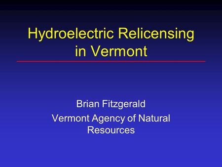 Hydroelectric Relicensing in Vermont Brian Fitzgerald Vermont Agency of Natural Resources.