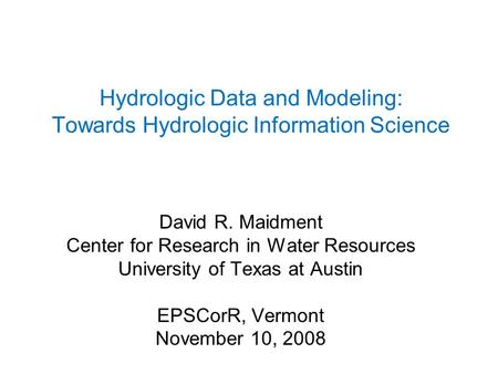 Hydrologic Data and Modeling: Towards Hydrologic Information Science David R. Maidment Center for Research in Water Resources University of Texas at Austin.