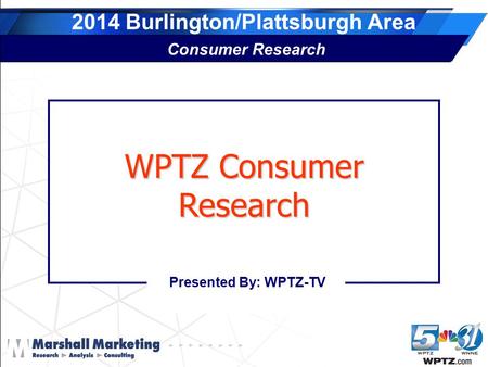 2014 Burlington/Plattsburgh Area Consumer Research Presented By: WPTZ-TV WPTZ Consumer Research.