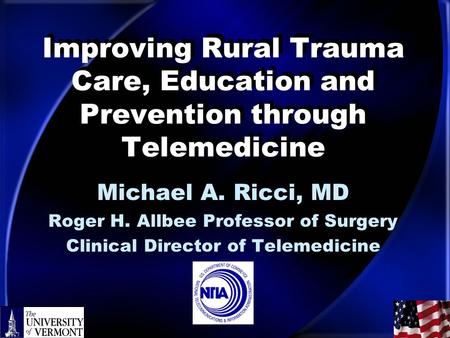 Improving Rural Trauma Care, Education and Prevention through Telemedicine Michael A. Ricci, MD Roger H. Allbee Professor of Surgery Clinical Director.