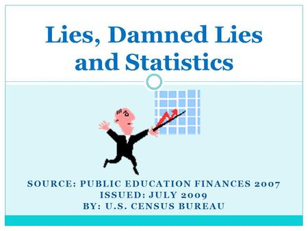 SOURCE: PUBLIC EDUCATION FINANCES 2007 ISSUED: JULY 2009 BY: U.S. CENSUS BUREAU Lies, Damned Lies and Statistics.