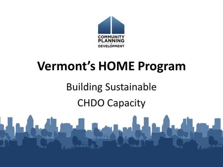 Vermont’s HOME Program Building Sustainable CHDO Capacity.