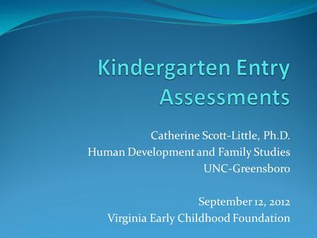 Catherine Scott-Little, Ph.D. Human Development and Family Studies UNC-Greensboro September 12, 2012 Virginia Early Childhood Foundation.