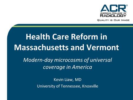 Health Care Reform in Massachusetts and Vermont Modern-day microcosms of universal coverage in America Kevin Liaw, MD University of Tennessee, Knoxville.