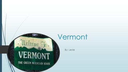 Vermont By: Lexie Green Mountain state. My state nickname is green mountain state.
