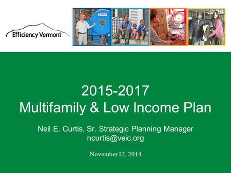 1 2015-2017 Multifamily & Low Income Plan Neil E. Curtis, Sr. Strategic Planning Manager November 12, 2014.