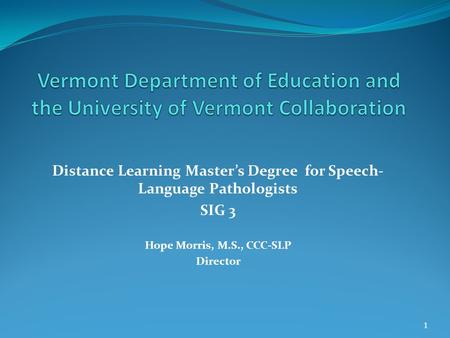 Distance Learning Master’s Degree for Speech- Language Pathologists SIG 3 Hope Morris, M.S., CCC-SLP Director 1.