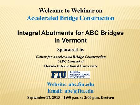 Welcome to Webinar on Accelerated Bridge Construction Integral Abutments for ABC Bridges in Vermont Sponsored by Center for Accelerated Bridge Construction.