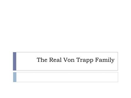 The Real Von Trapp Family.  Students will connect the musical, The Sound of Music, to a real, historical family through facts about the family and images.