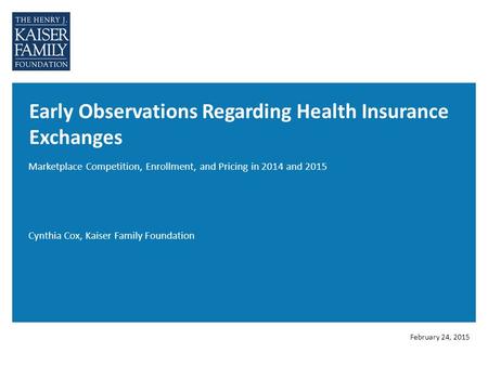 Early Observations Regarding Health Insurance Exchanges Marketplace Competition, Enrollment, and Pricing in 2014 and 2015 Cynthia Cox, Kaiser Family Foundation.