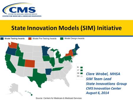 State Innovation Models (SIM) Initiative Clare Wrobel, MHSA SIM Team Lead State Innovations Group CMS Innovation Center August 6, 2014.