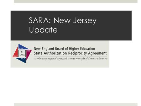 SARA: New Jersey Update. What is SARA  A uniform method across the nation which establishes a state-level reciprocity process to serve all interested.