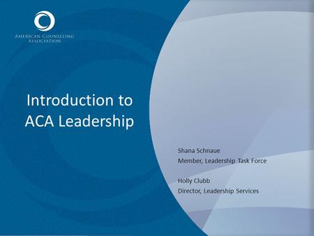 Introduction to ACA Leadership Shana Schnaue Member, Leadership Task Force Holly Clubb Director, Leadership Services.