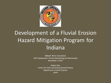 Development of a Fluvial Erosion Hazard Mitigation Program for Indiana Wabash River Consortium 2011 Symposium: Stream Monitoring and Restoration November.