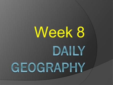 Week 8 Daily Geography.