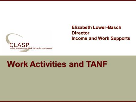 Www.clasp.org Work Activities and TANF Elizabeth Lower-Basch Director Income and Work Supports.