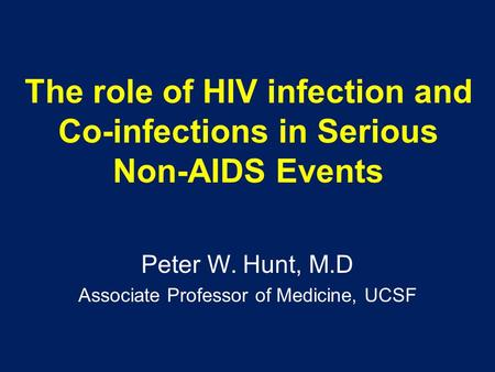 The role of HIV infection and Co-infections in Serious Non-AIDS Events Peter W. Hunt, M.D Associate Professor of Medicine, UCSF.