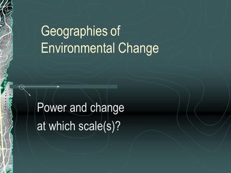 Geographies of Environmental Change Power and change at which scale(s)?