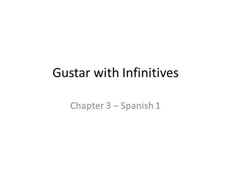 Gustar with Infinitives Chapter 3 – Spanish 1. Gustar with Infinitives An infinitive tells the meaning of the verb without naming any subject (saying.