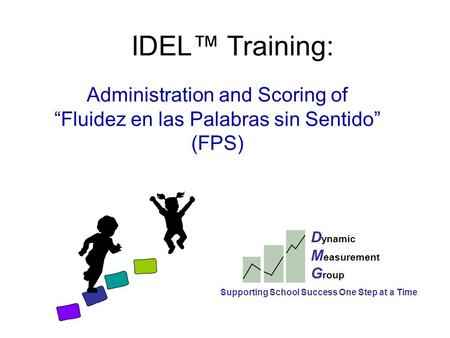 IDEL™ Training: Administration and Scoring of “Fluidez en las Palabras sin Sentido” (FPS) D ynamic M easurement G roup Supporting School Success One Step.